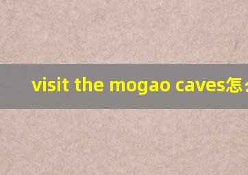 visit the mogao caves怎么读